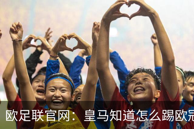 欧足联官网：皇马知道怎么踢欧冠 两位老将贡献大